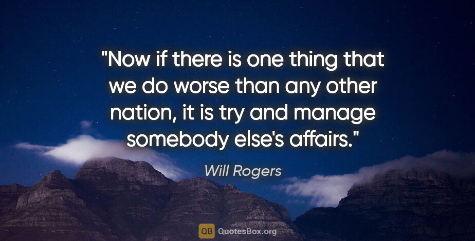 Will Rogers quote: "Now if there is one thing that we do worse than any other..."