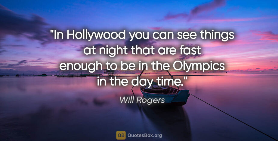 Will Rogers quote: "In Hollywood you can see things at night that are fast enough..."