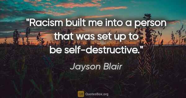 Jayson Blair quote: "Racism built me into a person that was set up to be..."