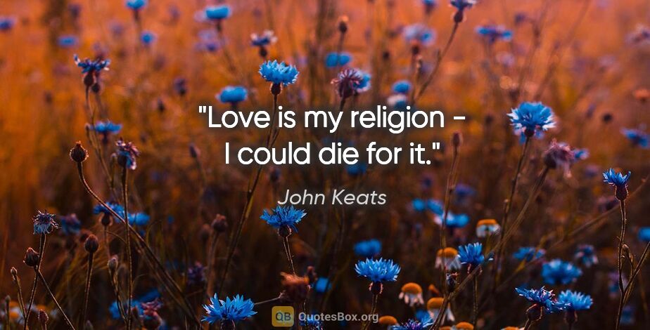 John Keats quote: "Love is my religion - I could die for it."