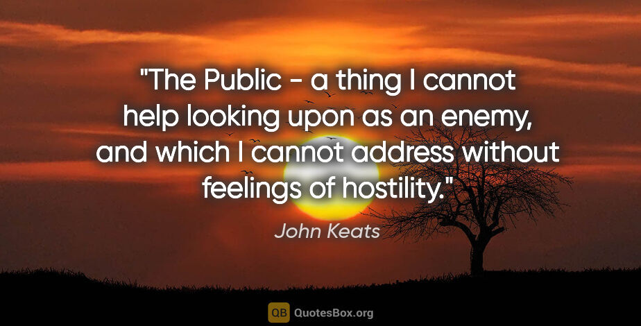 John Keats quote: "The Public - a thing I cannot help looking upon as an enemy,..."