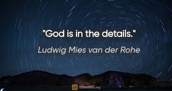 Ludwig Mies van der Rohe quote: "God is in the details."