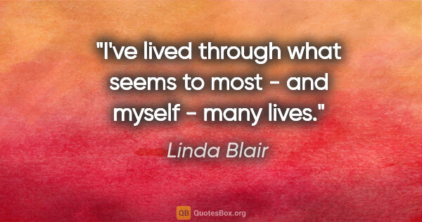 Linda Blair quote: "I've lived through what seems to most - and myself - many lives."