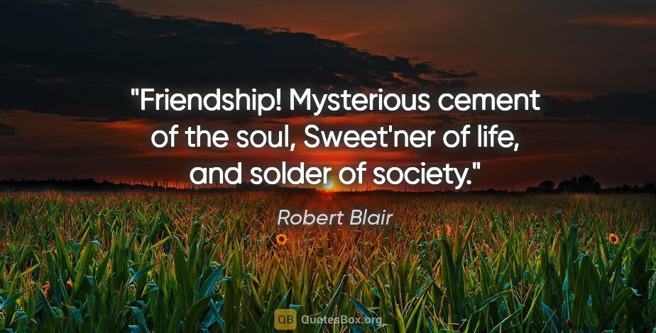 Robert Blair quote: "Friendship! Mysterious cement of the soul, Sweet'ner of life,..."