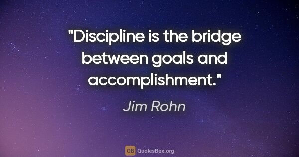 Jim Rohn quote: "Discipline is the bridge between goals and accomplishment."