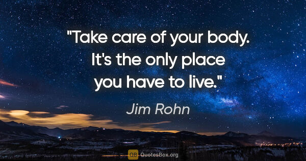 Jim Rohn quote: "Take care of your body. It's the only place you have to live."