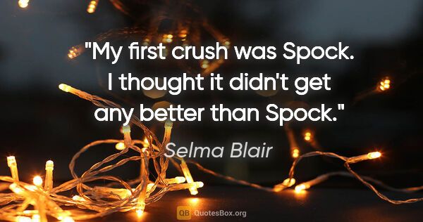 Selma Blair quote: "My first crush was Spock. I thought it didn't get any better..."