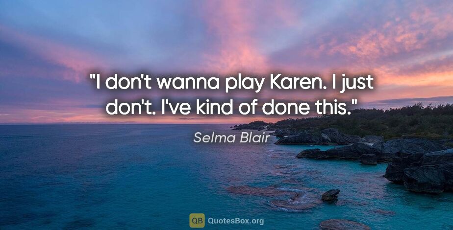 Selma Blair quote: "I don't wanna play Karen. I just don't. I've kind of done this."