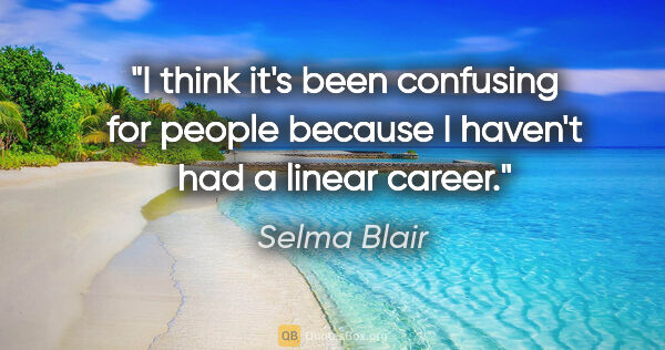 Selma Blair quote: "I think it's been confusing for people because I haven't had a..."