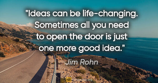 Jim Rohn quote: "Ideas can be life-changing. Sometimes all you need to open the..."