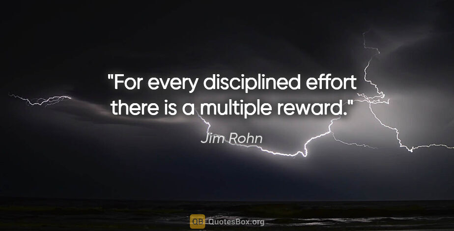 Jim Rohn quote: "For every disciplined effort there is a multiple reward."