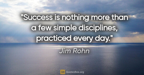 Jim Rohn quote: "Success is nothing more than a few simple disciplines,..."