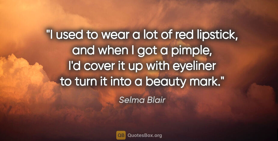 Selma Blair quote: "I used to wear a lot of red lipstick, and when I got a pimple,..."