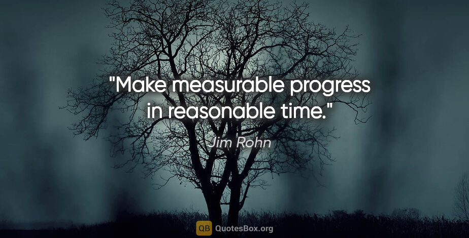 Jim Rohn quote: "Make measurable progress in reasonable time."