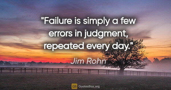Jim Rohn quote: "Failure is simply a few errors in judgment, repeated every day."