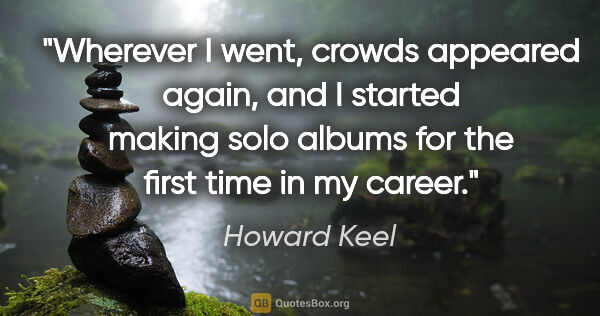 Howard Keel quote: "Wherever I went, crowds appeared again, and I started making..."