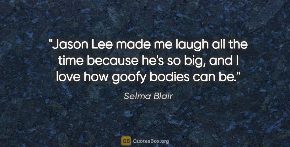 Selma Blair quote: "Jason Lee made me laugh all the time because he's so big, and..."