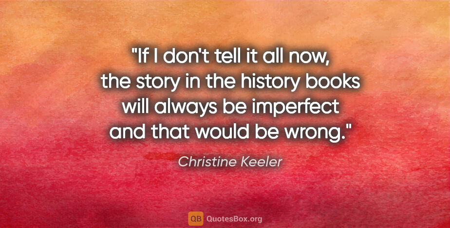 Christine Keeler quote: "If I don't tell it all now, the story in the history books..."