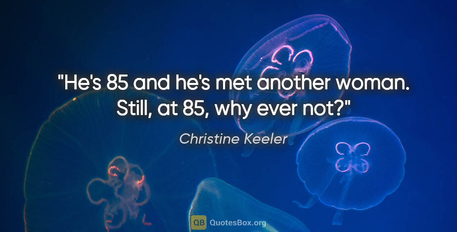 Christine Keeler quote: "He's 85 and he's met another woman. Still, at 85, why ever not?"