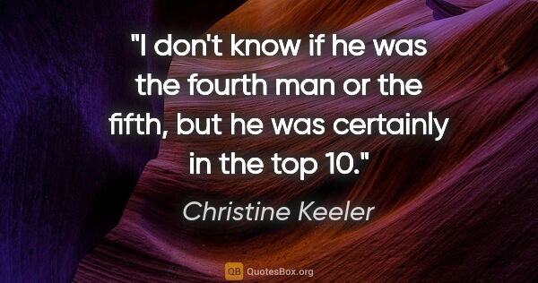 Christine Keeler quote: "I don't know if he was the fourth man or the fifth, but he was..."