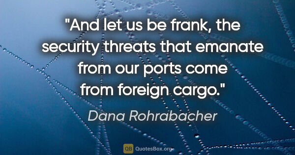 Dana Rohrabacher quote: "And let us be frank, the security threats that emanate from..."