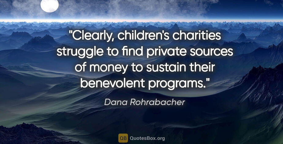 Dana Rohrabacher quote: "Clearly, children's charities struggle to find private sources..."