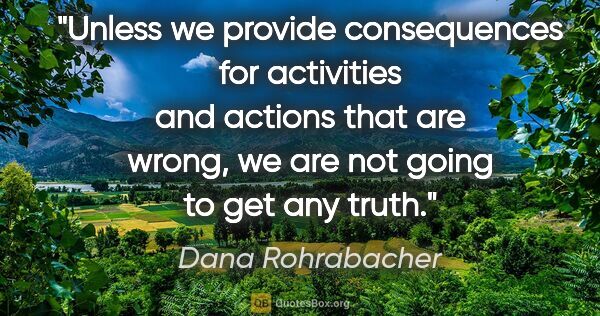 Dana Rohrabacher quote: "Unless we provide consequences for activities and actions that..."