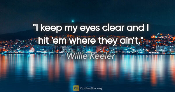 Willie Keeler quote: "I keep my eyes clear and I hit 'em where they ain't."