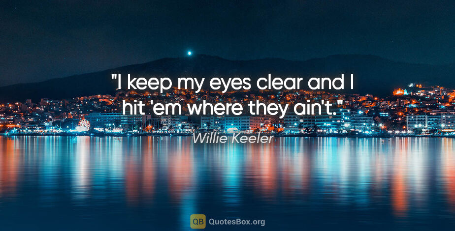 Willie Keeler quote: "I keep my eyes clear and I hit 'em where they ain't."