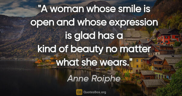 Anne Roiphe quote: "A woman whose smile is open and whose expression is glad has a..."
