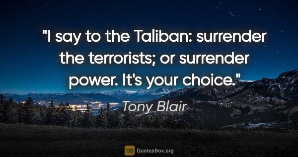 Tony Blair quote: "I say to the Taliban: surrender the terrorists; or surrender..."