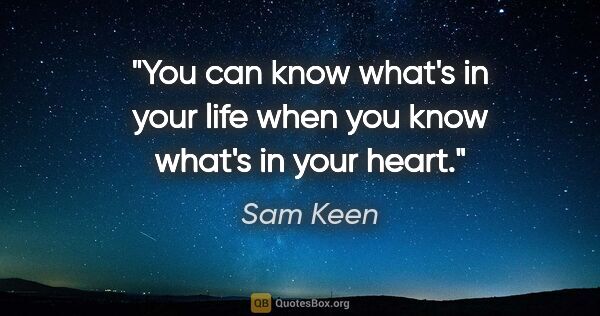 Sam Keen quote: "You can know what's in your life when you know what's in your..."