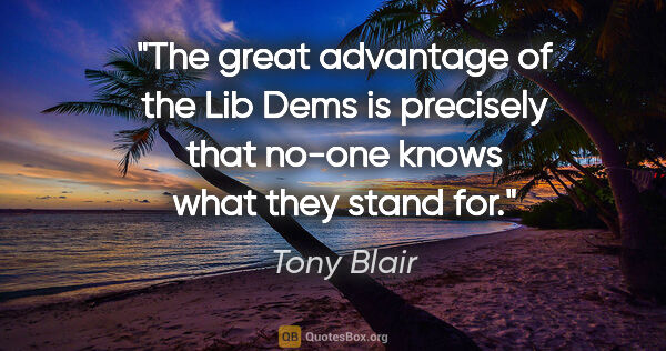 Tony Blair quote: "The great advantage of the Lib Dems is precisely that no-one..."