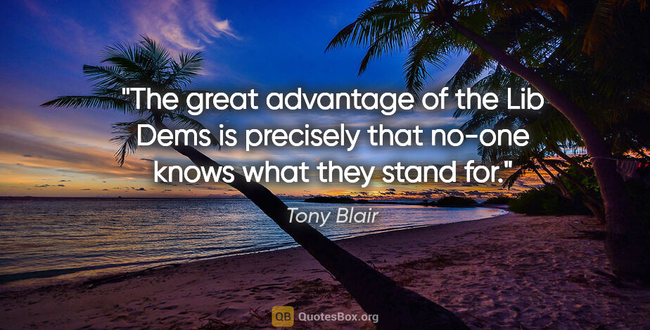 Tony Blair quote: "The great advantage of the Lib Dems is precisely that no-one..."