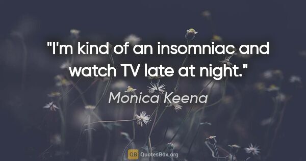 Monica Keena quote: "I'm kind of an insomniac and watch TV late at night."