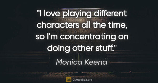 Monica Keena quote: "I love playing different characters all the time, so I'm..."