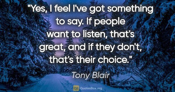 Tony Blair quote: "Yes, I feel I've got something to say. If people want to..."