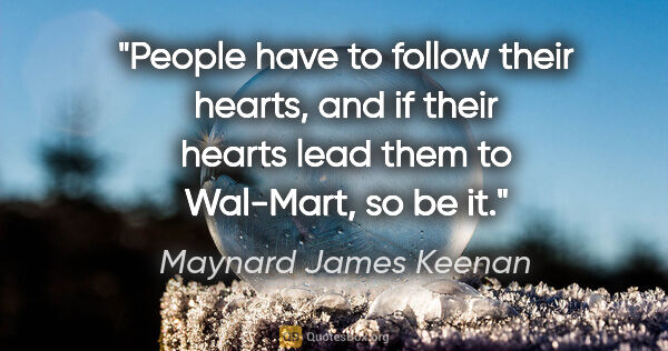 Maynard James Keenan quote: "People have to follow their hearts, and if their hearts lead..."