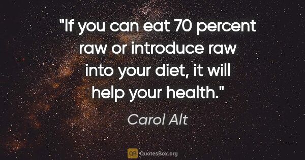 Carol Alt quote: "If you can eat 70 percent raw or introduce raw into your diet,..."