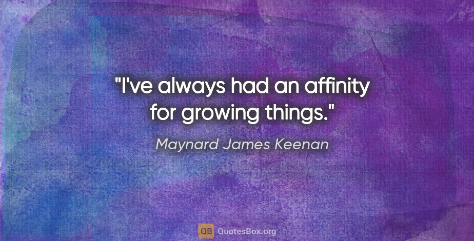 Maynard James Keenan quote: "I've always had an affinity for growing things."