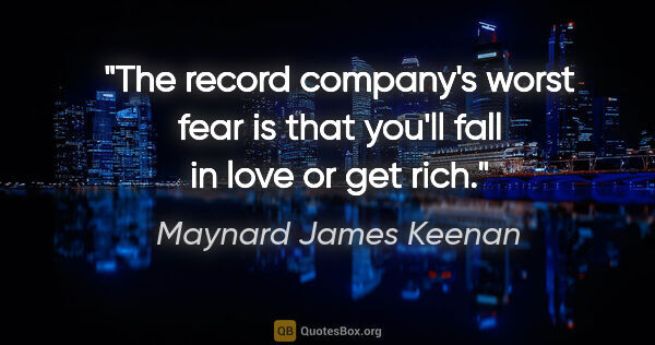 Maynard James Keenan quote: "The record company's worst fear is that you'll fall in love or..."