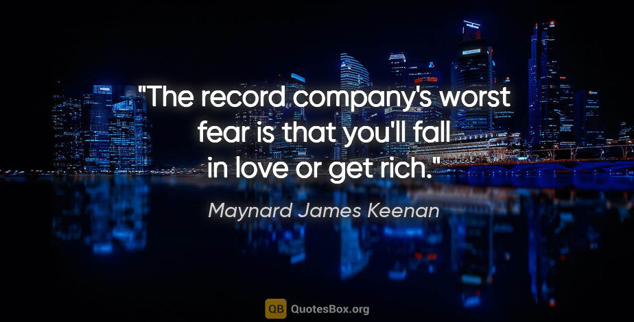 Maynard James Keenan quote: "The record company's worst fear is that you'll fall in love or..."