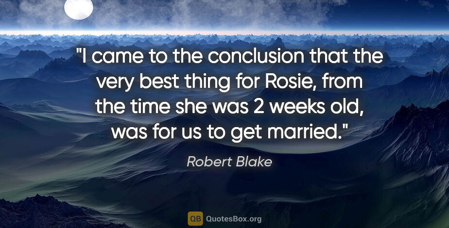 Robert Blake quote: "I came to the conclusion that the very best thing for Rosie,..."