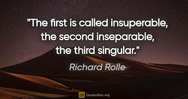 Richard Rolle quote: "The first is called insuperable, the second inseparable, the..."