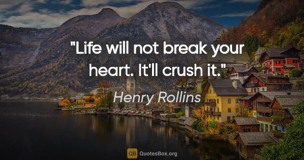Henry Rollins quote: "Life will not break your heart. It'll crush it."