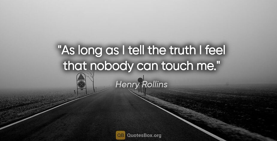 Henry Rollins quote: "As long as I tell the truth I feel that nobody can touch me."