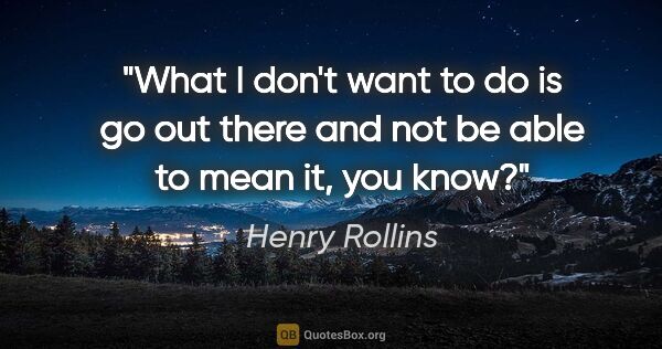 Henry Rollins quote: "What I don't want to do is go out there and not be able to..."
