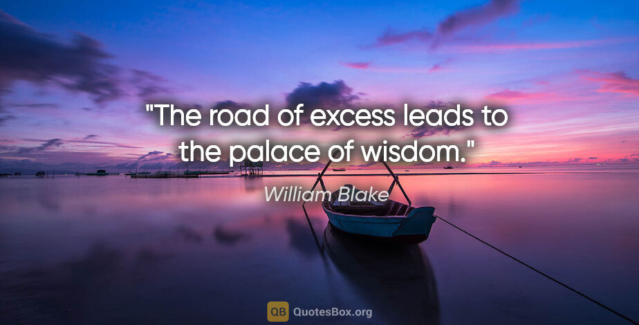 William Blake quote: "The road of excess leads to the palace of wisdom."