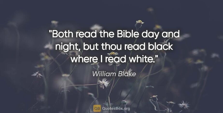 William Blake quote: "Both read the Bible day and night, but thou read black where I..."
