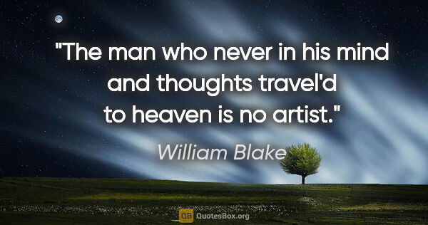 William Blake quote: "The man who never in his mind and thoughts travel'd to heaven..."